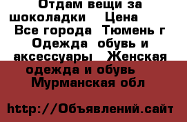 Отдам вещи за шоколадки  › Цена ­ 100 - Все города, Тюмень г. Одежда, обувь и аксессуары » Женская одежда и обувь   . Мурманская обл.